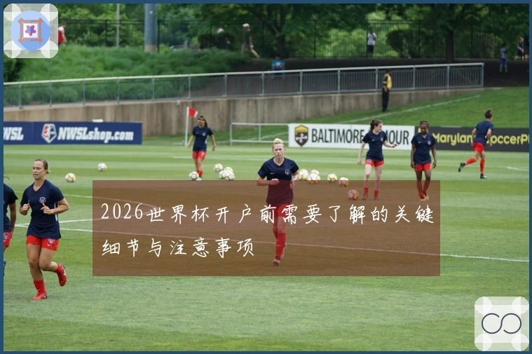 2026世界杯开户前需要了解的关键细节与注意事项